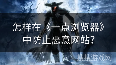 怎样在《一点浏览器》中防止恶意网站？