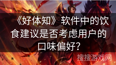 《好体知》软件中的饮食建议是否考虑用户的口味偏好？