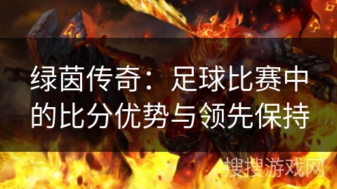 绿茵传奇：足球比赛中的比分优势与领先保持