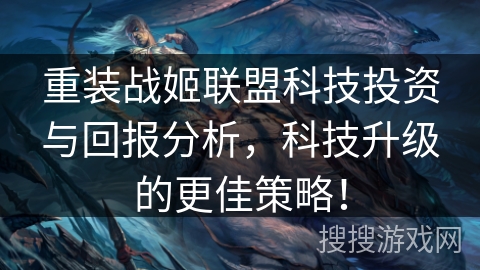 重装战姬联盟科技投资与回报分析，科技升级的更佳策略！