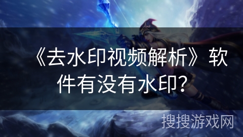 《去水印视频解析》软件有没有水印? 《去水印视频解析》软件有没有水印?