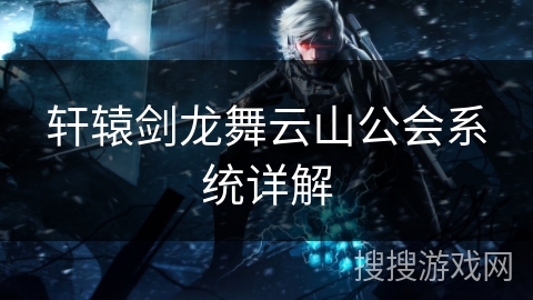 轩辕剑龙舞云山公会系统详解
