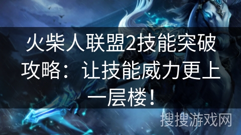 火柴人联盟2技能突破攻略：让技能威力更上一层楼！