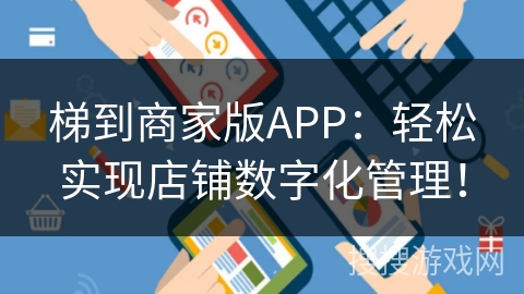 梯到商家版APP：轻松实现店铺数字化管理！
