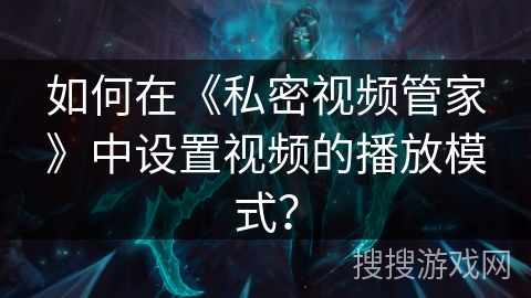 如何在《私密视频管家》中设置视频的播放模式？