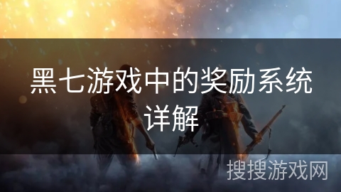 黑七游戏中的奖励系统详解