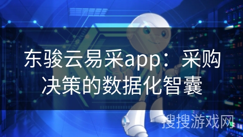 东骏云易采app：采购决策的数据化智囊