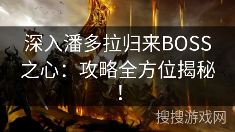 深入潘多拉归来BOSS之心:攻略全方位揭秘! 深入潘多拉归来BOSS之心:攻略全方位揭秘!