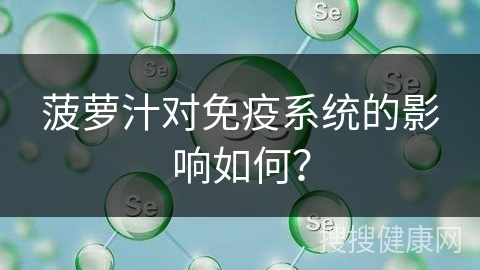 菠萝汁对免疫系统的影响如何？