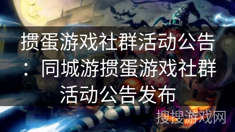 掼蛋游戏社群活动公告：同城游掼蛋游戏社群活动公告发布