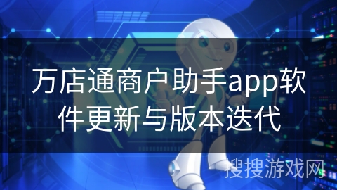 万店通商户助手app软件更新与版本迭代