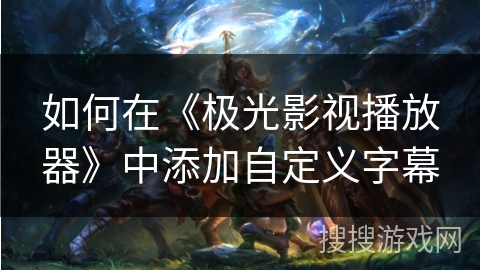 如何在《极光影视播放器》中添加自定义字幕 如何在《极光影视播放器》中添加自定义字幕