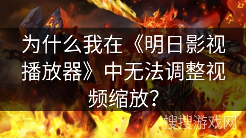 为什么我在《明日影视播放器》中无法调整视频缩放？