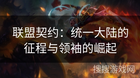 联盟契约:统一大陆的征程与领袖的崛起 联盟契约:统一大陆的征程与领袖的崛起