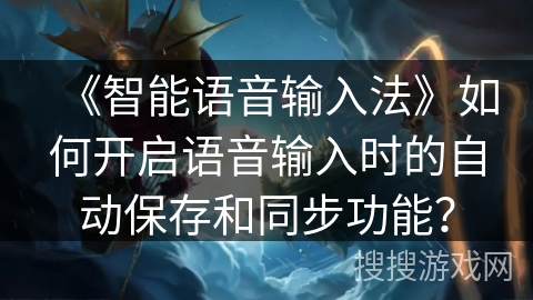 《智能语音输入法》如何开启语音输入时的自动保存和同步功能? 《智能语音输入法》如何开启语音输入时的自动保存和同步功能?