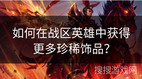 如何在战区英雄中获得更多珍稀饰品? 如何在战区英雄中获得更多珍稀饰品?
