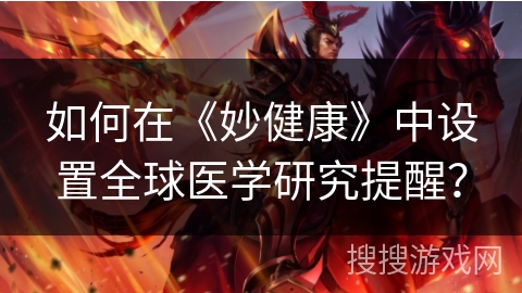 如何在《妙健康》中设置全球医学研究提醒? 如何在《妙健康》中设置全球医学研究提醒?