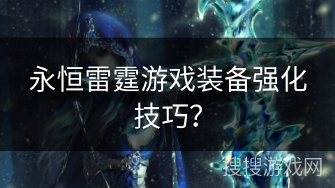 永恒雷霆游戏装备强化技巧? 永恒雷霆游戏装备强化技巧?