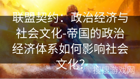 联盟契约:政治经济与社会文化-帝国的政治经济体系如何影响社会文化? 联盟契约:政治经济与社会文化-帝国的政治经济体系如何影响社会文化?