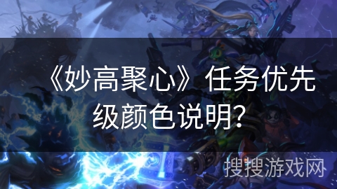 《妙高聚心》任务优先级颜色说明? 《妙高聚心》任务优先级颜色说明?