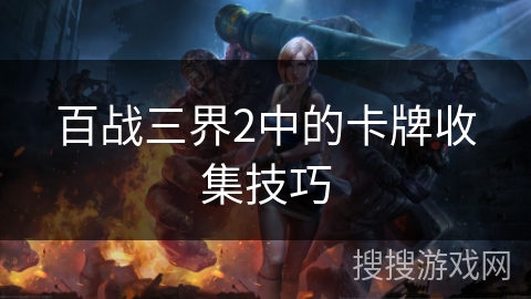 百战三界2中的卡牌收集技巧 百战三界2中的卡牌收集技巧