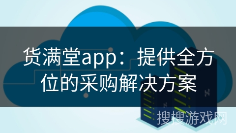货满堂app:提供全方位的采购解决方案 货满堂app:提供全方位的采购解决方案