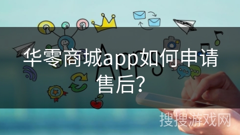 华零商城app如何申请售后? 华零商城app如何申请售后?