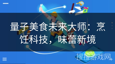 量子美食未来大师:烹饪科技,味蕾新境 量子美食未来大师:烹饪科技,味蕾新境