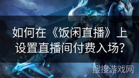 如何在《饭闲直播》上设置直播间付费入场？