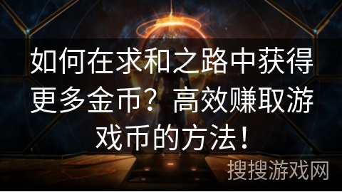 如何在求和之路中获得更多金币?高效赚取游戏币的方法! 如何在求和之路中获得更多金币?高效赚取游戏币的方法!