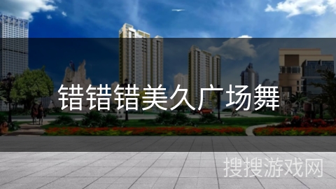 错错错美久广场舞