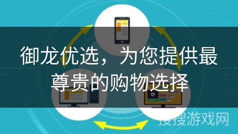 御龙优选,为您提供最尊贵的购物选择 御龙优选,为您提供最尊贵的购物选择