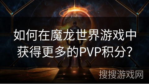 如何在魔龙世界游戏中获得更多的PVP积分? 如何在魔龙世界游戏中获得更多的PVP积分?
