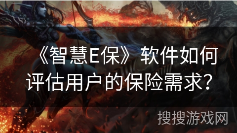 《智慧E保》软件如何评估用户的保险需求？