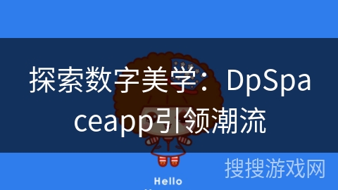 探索数字美学:DpSpaceapp引领潮流 探索数字美学:DpSpaceapp引领潮流