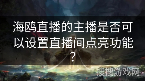 海鸥直播的主播是否可以设置直播间点亮功能? 海鸥直播的主播是否可以设置直播间点亮功能?