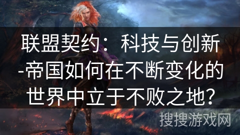 联盟契约:科技与创新-帝国如何在不断变化的世界中立于不败之地? 联盟契约:科技与创新-帝国如何在不断变化的世界中立于不败之地?