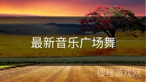 最新音乐广场舞