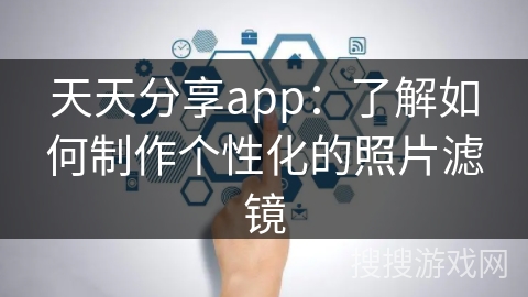 天天分享app:了解如何制作个性化的照片滤镜 天天分享app:了解如何制作个性化的照片滤镜