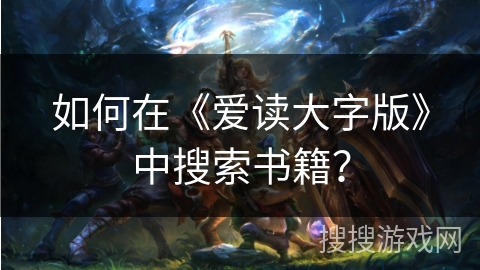 如何在《爱读大字版》中搜索书籍? 如何在《爱读大字版》中搜索书籍?