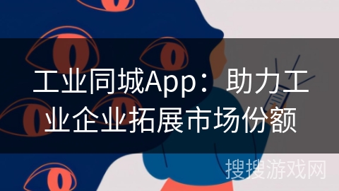 工业同城App:助力工业企业拓展市场份额 工业同城App:助力工业企业拓展市场份额