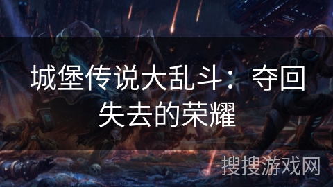 城堡传说大乱斗:夺回失去的荣耀 城堡传说大乱斗:夺回失去的荣耀