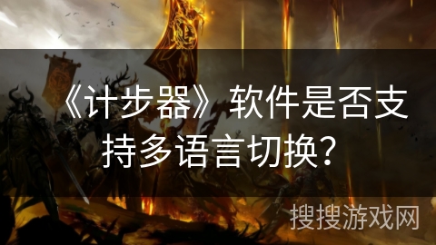 《计步器》软件是否支持多语言切换? 《计步器》软件是否支持多语言切换?