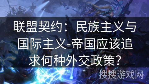 联盟契约:民族主义与国际主义-帝国应该追求何种外交政策? 联盟契约:民族主义与国际主义-帝国应该追求何种外交政策?