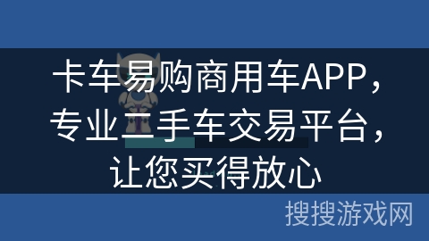 卡车易购商用车APP,专业二手车交易平台,让您买得放心 卡车易购商用车APP,专业二手车交易平台,让您买得放心
