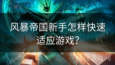风暴帝国新手怎样快速适应游戏? 风暴帝国新手怎样快速适应游戏?