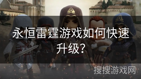 永恒雷霆游戏如何快速升级? 永恒雷霆游戏如何快速升级?