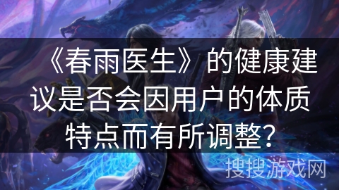 《春雨医生》的健康建议是否会因用户的体质特点而有所调整？