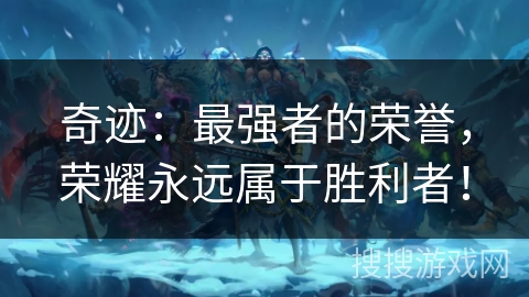 奇迹:最强者的荣誉,荣耀永远属于胜利者! 奇迹:最强者的荣誉,荣耀永远属于胜利者!