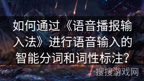 如何通过《语音播报输入法》进行语音输入的智能分词和词性标注? 如何通过《语音播报输入法》进行语音输入的智能分词和词性标注?